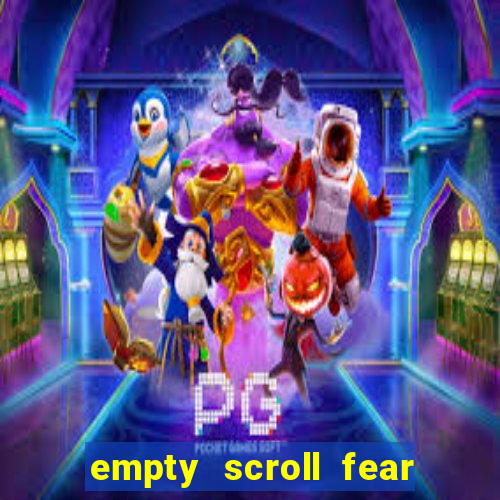 empty scroll fear and hunger best use